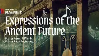 Expressions Of The Ancient Future | The Magnify Podcast