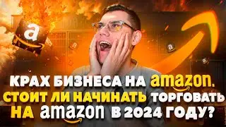 Крах бизнеса на Амазон  Стоит ли начинать торговать на Амазон в 2024 году?