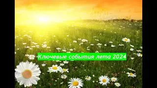 Ключевые события лета 2024. Они обязательно приведут вас к желаемому!