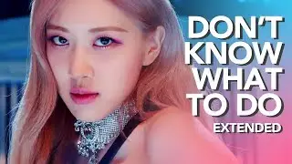 BLACKPINK - Don't Know What To Do (Extended version)