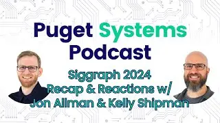 Puget Systems Podcast - Siggraph 2024 Recap & Reactions w/ Jon Allman & Kelly Shipman!