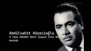 abdülvahit küzecioğlu o yana dönder beni çayır ince biçilmez kerkük