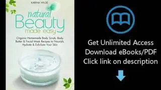Download Natural Beauty Made Easy: Organic Homemade Body Scrub, Body Butter and Facial Mask Reci PDF