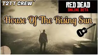 RDR2 ►T2TT CREW►►UNLEASHED ONLINE ►The House of The Rising Sun