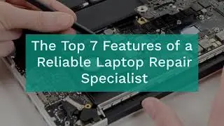 Top 7 Features Laptop Repair Specialist Must Have for Good Service