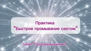 ПРАКТИКА "БЫСТРОЕ ПРОМЫВАНИЕ СВЕТОМ"
