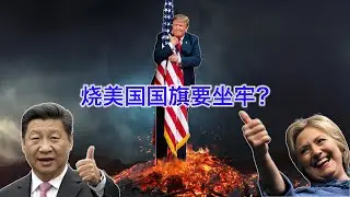 川普：烧国旗要坐牢！习近平和希拉里点了个赞。详解美国为什么可以合法烧国旗，