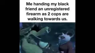 Me handing my black friend an unregistered firearm as two cops are walking towards us