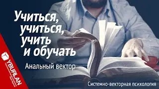 Учиться, учиться, учить и обучать. Анальный вектор. Системно-векторная психология. Юрий Бурлан