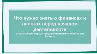 Вебинар "Что нужно знать о финансах и налогах перед началом деятельности"