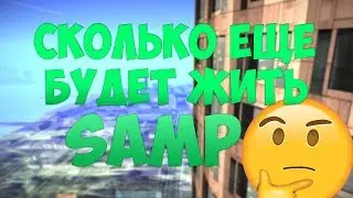 СКОЛЬКО ЕЩЕ БУДЕТ ЖИТЬ SAMP!?