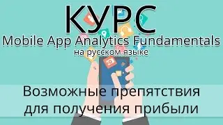 Препятствия для получения прибыли в приложении - Mobile App Analytics Fundamentals