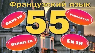 УРОК  55 / ЧЕРЕЗ ЧАС - ЗА 1 ЧАС - В ТЕЧЕНИЕ ЧАСА... - ПРЕДЛОГИ-ИНДИКАТОРЫ ВРЕМЕНИ | ФРАНЦУЗСКИЙ ЯЗЫК