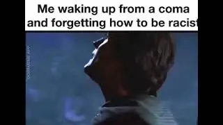 Me Waking Up From A Coma And Forgetting How To Be Racist