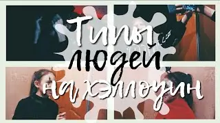 ТИПЫ ЛЮДЕЙ НА ХЭЛЛОУИН!