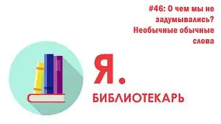 Я.библиотекарь - #46: О чем мы не задумывались. Необычные обычные слова