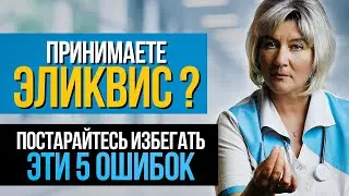 Принимаете Эликвис или Вам только назначили? Эти 5 ошибок могут привести к серьёзным осложнениям