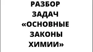РАЗБОР ЗАДАЧ ПО ТЕМЕ «ОСНОВНЫЕ ЗАКОНЫ ХИМИИ»