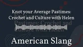 American Slang - Knot your Average Pastimes: Crochet and Culture with Helen