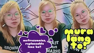 REPLACEABLE LENS NGA BA?| METROSUNNIES SPECS| ANOTHER FAIL BA ITU?!| ISKA WONDERS