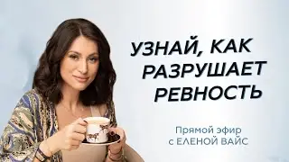 Ревность не берется не из ниоткуда | Елена Вайс