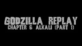 Godzilla Replay: Chapter 6 - Alkali (Part 1)