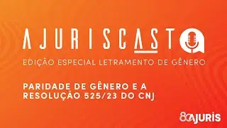 AjurisCast #01 - Paridade de gênero e a Resolução 525/2023 do CNJ