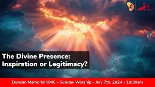07.14.2024 Sunday Worship - "The Divine Presence: Inspiration or Legitimacy?"