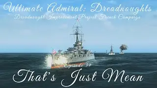 That's Just Mean (But to Whom?) - Episode 39 - Dreadnought Improvement Project French Campaign