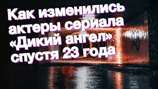 Как изменились актеры сериала «Дикий ангел» спустя 23 года