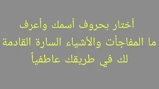 اختار بحروف أسمك وأعرف ما المفاجأت والأشياء السارة القادمة في طريقك عاطفياً