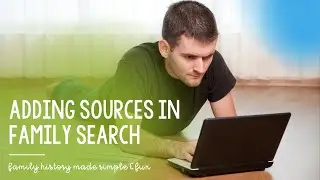 Sources in Family Search: First Four Generations Master Class, Part 2