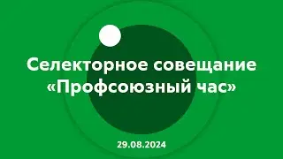Селекторное совещание Профсоюзный час 29.08.2024