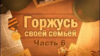 ГОРЖУСЬ СВОЕЙ СЕМЬЕЙ  Часть 6