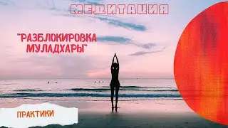 Медитация - Практика Разблокировки Муладхары - нормализация энергии в корневом центре