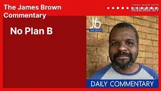 No Plan B | The James Brown Commentary