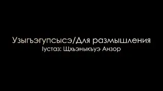 Узыгъэгупсысэ.../Для размышления... - Iустаз Щхьэныкъуэ Анзор