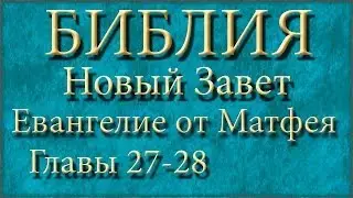 Библия.Новый Завет.Евангелие от Матфея.Главы 27-28.