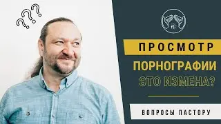 Вопросы пастору. Смотреть порнографию = измена?