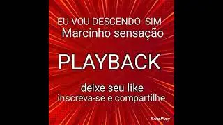 EU VOU DESCENDO SIM, PLAYBACK, MARCINHO SENSAÇÃO