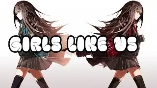 Girls like us || Nightcore (Lyrics)