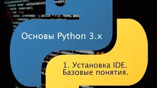 Основы Python 3.x. Урок 1. Установка среды программирования. Базовые понятия.