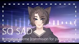 So Sad - animation meme |commision for paeoniace| Happy Birthday to You!