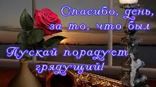 Добрый Вечер! Спасибо день за то что был, Пускай порадует грядущий