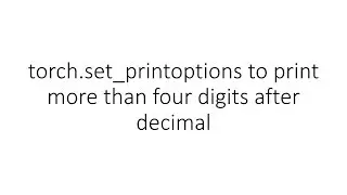 torch.set_printoptions to print more than four digits after decimal in PyTorch
