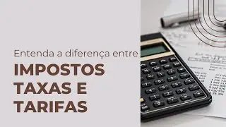 Entenda a diferença entre impostos, taxas e tarifas