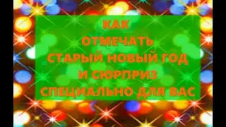 КАК ОТМЕЧАТЬ СТАРЫЙ НОВЫЙ ГОД И СЮРПРИЗ СПЕЦИАЛЬНО ДЛЯ ВАС