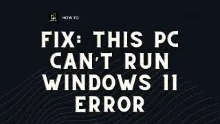 Fix: This PC Can’t Run Windows 11 Error