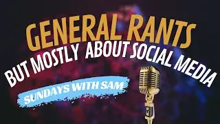 Sundays with Sam | General Rants but Mostly About Social Media