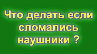 Что делать если сломались наушники ?